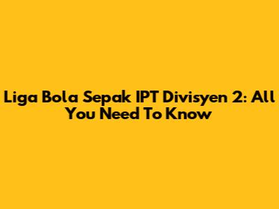 Liga Bola Sepak IPT Divisyen 2: All You Need To Know