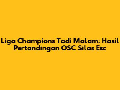 Liga Champions Tadi Malam: Hasil Pertandingan OSC Silas Esc
