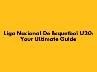 Liga Nacional De Bsquetbol U20: Your Ultimate Guide