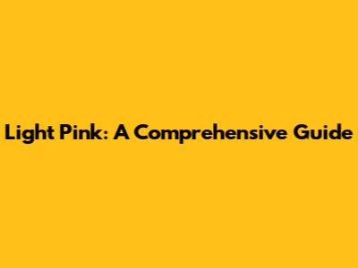 Light Pink: A Comprehensive Guide