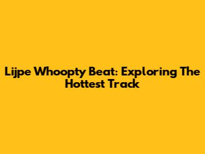 Lijpe Whoopty Beat: Exploring The Hottest Track