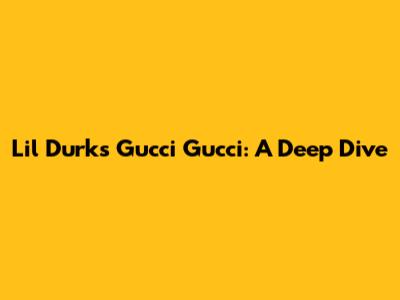 Lil Durk's "Gucci Gucci": A Deep Dive