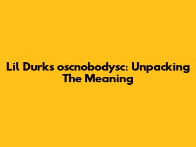 Lil Durk's 'oscnobodysc': Unpacking The Meaning