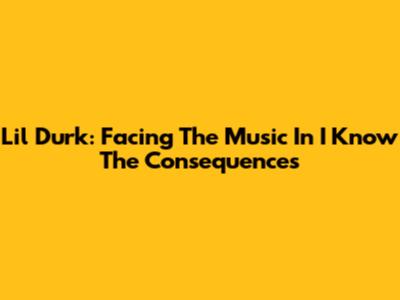 Lil Durk: Facing The Music In 'I Know The Consequences'