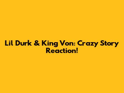 Lil Durk & King Von: Crazy Story Reaction!