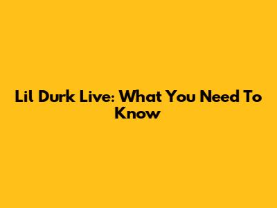 Lil Durk Live: What You Need To Know