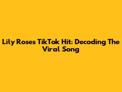 Lily Rose's TikTok Hit: Decoding The Viral Song