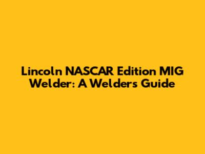 Lincoln NASCAR Edition MIG Welder: A Welder's Guide