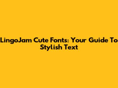 LingoJam Cute Fonts: Your Guide To Stylish Text