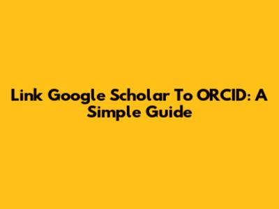 Link Google Scholar To ORCID: A Simple Guide