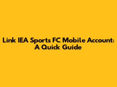 Link IEA Sports FC Mobile Account: A Quick Guide