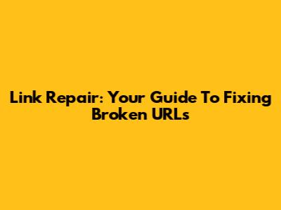 Link Repair: Your Guide To Fixing Broken URLs