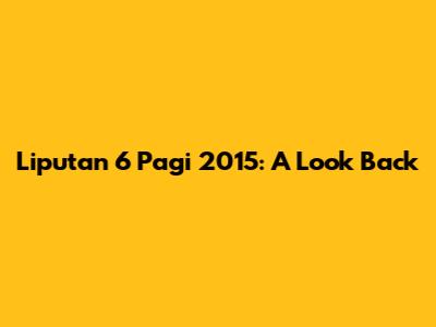 Liputan 6 Pagi 2015: A Look Back