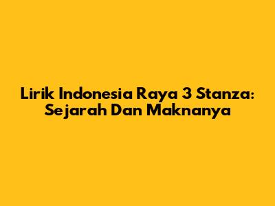 Lirik Indonesia Raya 3 Stanza: Sejarah Dan Maknanya