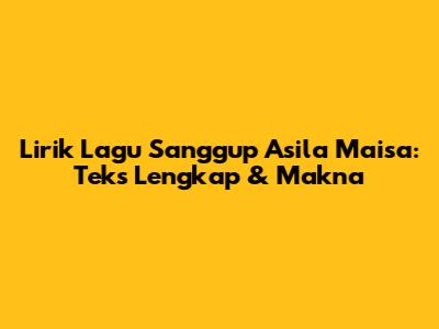 Lirik Lagu Sanggup Asila Maisa: Teks Lengkap & Makna