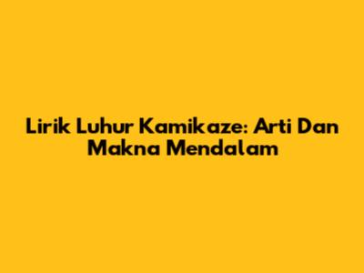 Lirik Luhur Kamikaze: Arti Dan Makna Mendalam