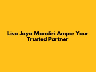 Lisa Jaya Mandiri Ampo: Your Trusted Partner