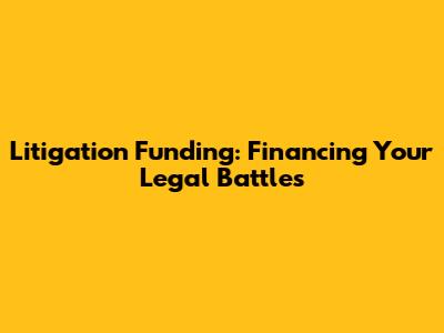 Litigation Funding: Financing Your Legal Battles