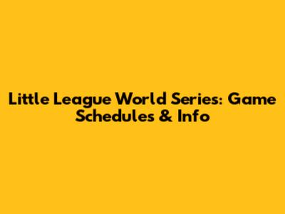 Little League World Series: Game Schedules & Info