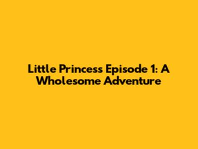 Little Princess Episode 1: A Wholesome Adventure