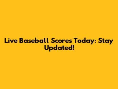 Live Baseball Scores Today: Stay Updated!