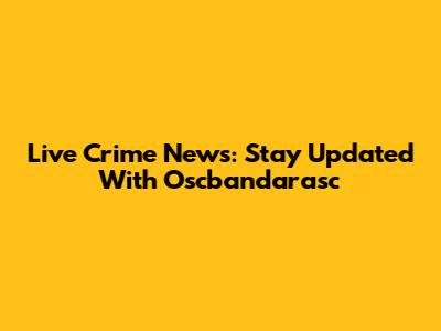 Live Crime News: Stay Updated With Oscbandarasc