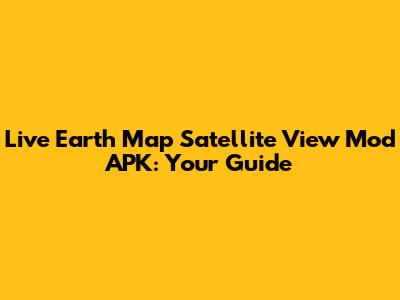 Live Earth Map Satellite View Mod APK: Your Guide