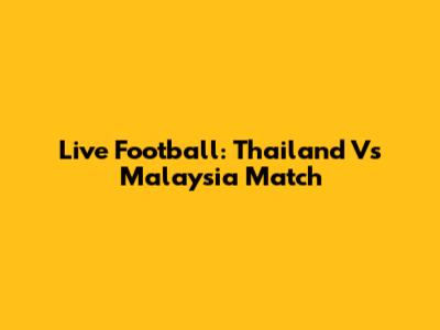 Live Football: Thailand Vs Malaysia Match