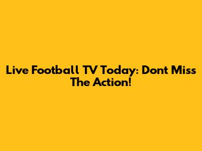Live Football TV Today: Don't Miss The Action!