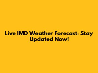 Live IMD Weather Forecast: Stay Updated Now!