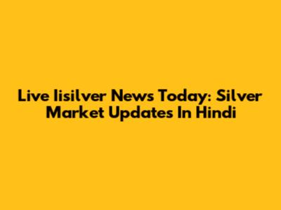 Live Iisilver News Today: Silver Market Updates In Hindi