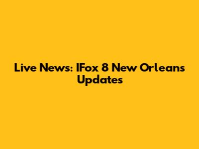 Live News: IFox 8 New Orleans Updates