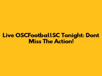 Live OSCFootballSC Tonight: Don't Miss The Action!