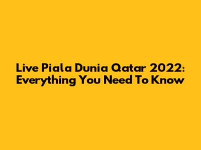 Live Piala Dunia Qatar 2022: Everything You Need To Know
