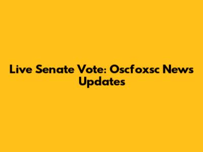 Live Senate Vote: Oscfoxsc News Updates