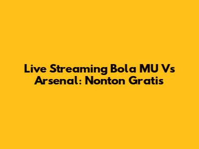 Live Streaming Bola MU Vs Arsenal: Nonton Gratis