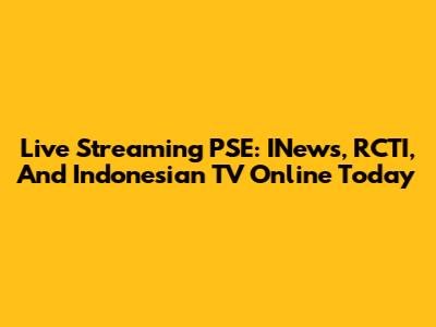 Live Streaming PSE: INews, RCTI, And Indonesian TV Online Today