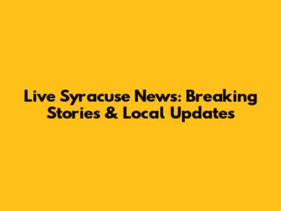 Live Syracuse News: Breaking Stories & Local Updates
