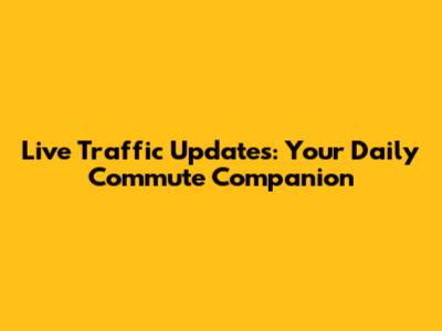 Live Traffic Updates: Your Daily Commute Companion