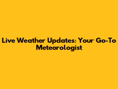 Live Weather Updates: Your Go-To Meteorologist