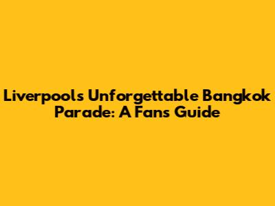 Liverpool's Unforgettable Bangkok Parade: A Fan's Guide