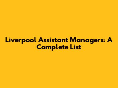 Liverpool Assistant Managers: A Complete List