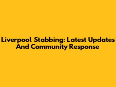 Liverpool Stabbing: Latest Updates And Community Response