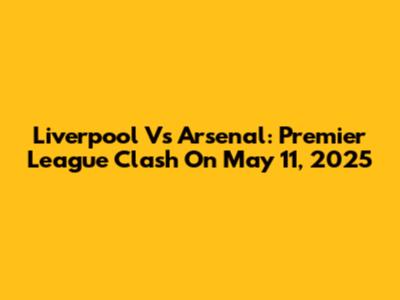Liverpool Vs Arsenal: Premier League Clash On May 11, 2025