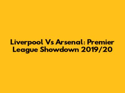 Liverpool Vs Arsenal: Premier League Showdown 2019/20