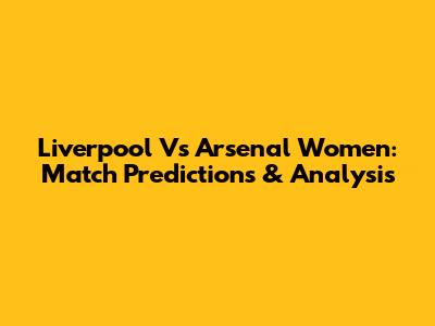 Liverpool Vs Arsenal Women: Match Predictions & Analysis