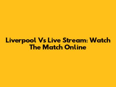 Liverpool Vs Live Stream: Watch The Match Online
