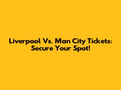 Liverpool Vs. Man City Tickets: Secure Your Spot!