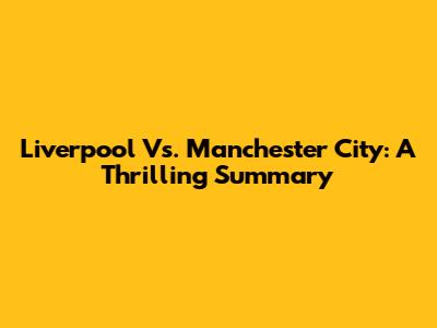 Liverpool Vs. Manchester City: A Thrilling Summary
