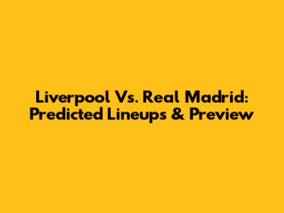 Liverpool Vs. Real Madrid: Predicted Lineups & Preview